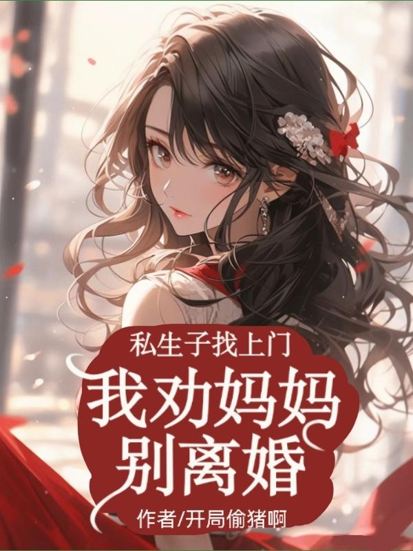私生子找上门,我劝妈妈别离婚